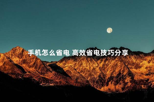 手机怎么省电 高效省电技巧分享